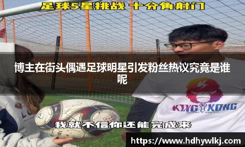 博主在街头偶遇足球明星引发粉丝热议究竟是谁呢